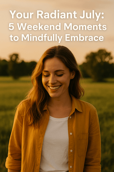 Your Radiant July: 5 Weekend Moments to Embrace Mindfully